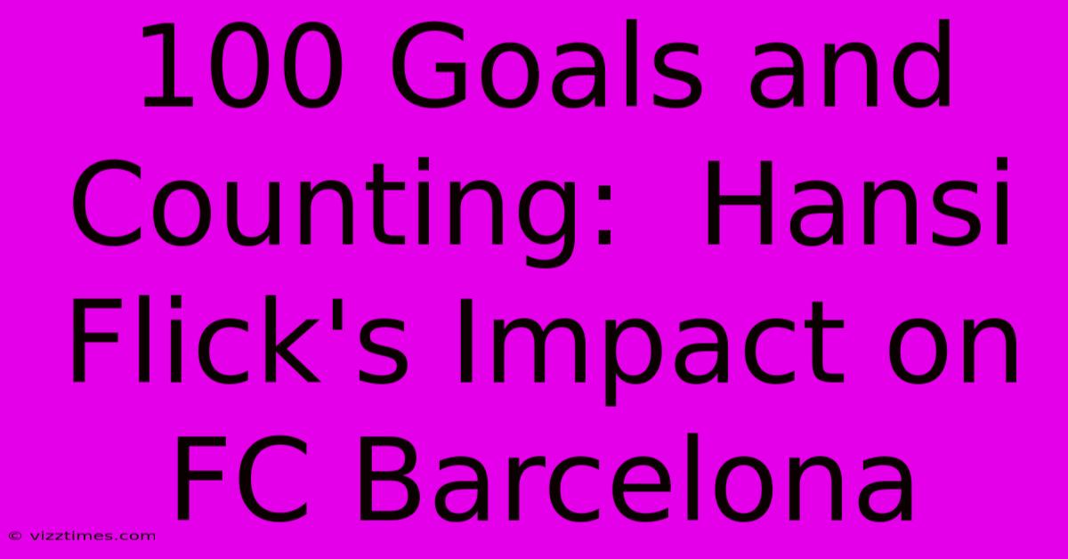 100 Goals And Counting:  Hansi Flick's Impact On FC Barcelona