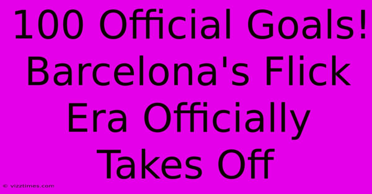 100 Official Goals!  Barcelona's Flick Era Officially Takes Off