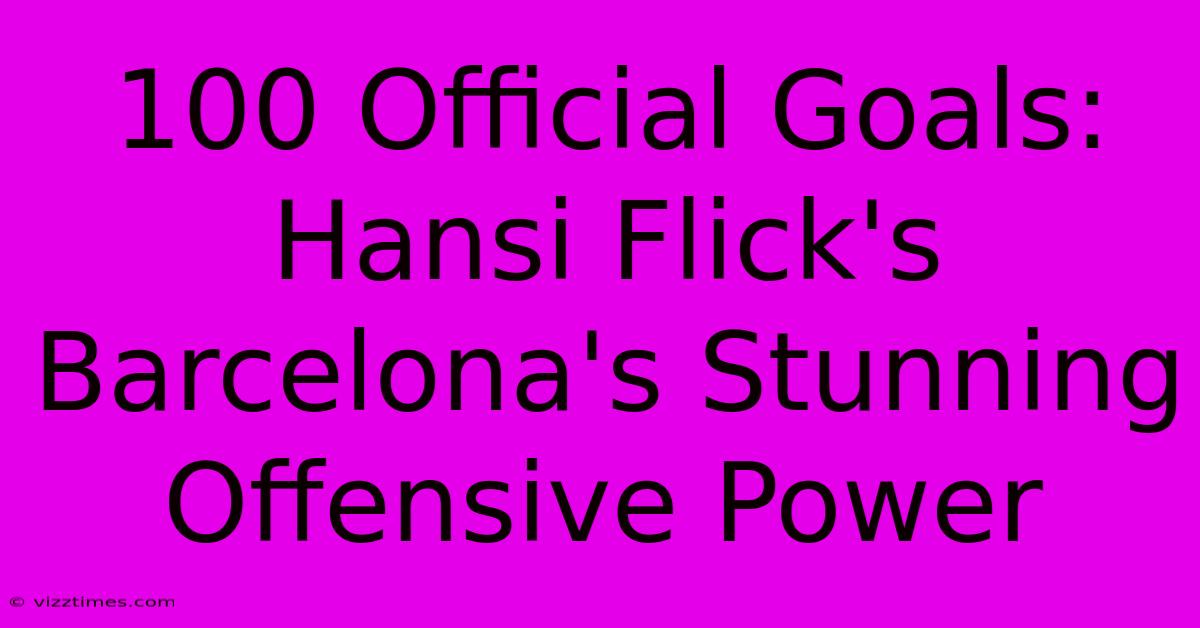 100 Official Goals:  Hansi Flick's Barcelona's Stunning Offensive Power