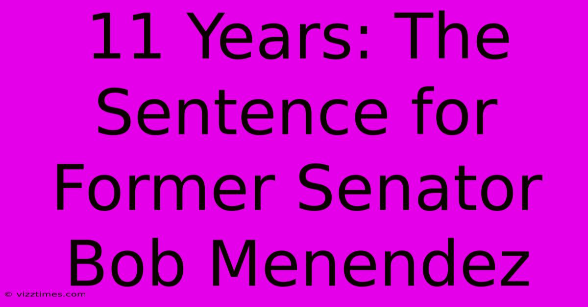 11 Years: The Sentence For Former Senator Bob Menendez