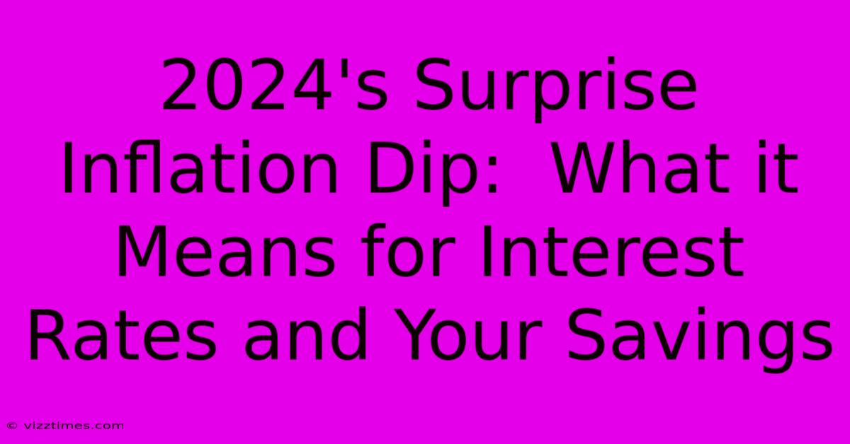 2024's Surprise Inflation Dip:  What It Means For Interest Rates And Your Savings