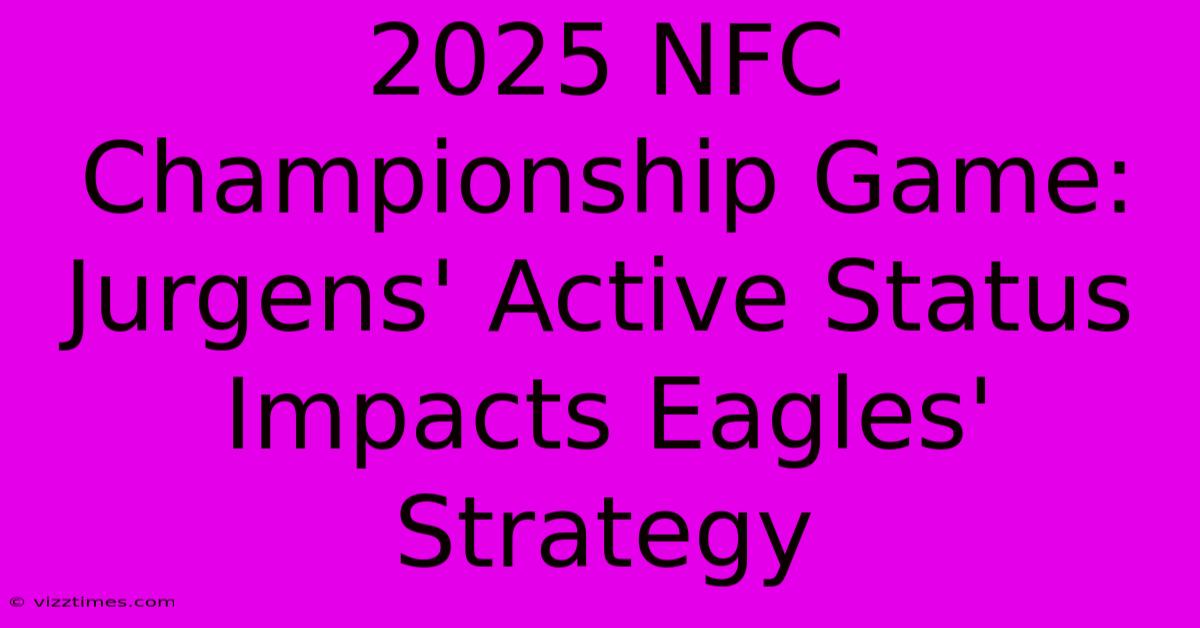 2025 NFC Championship Game: Jurgens' Active Status Impacts Eagles' Strategy