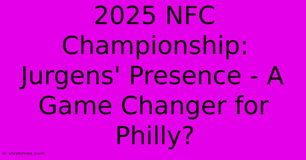 2025 NFC Championship:  Jurgens' Presence - A Game Changer For Philly?