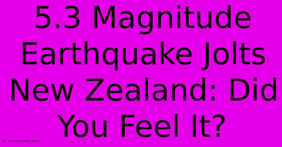 5.3 Magnitude Earthquake Jolts New Zealand: Did You Feel It?