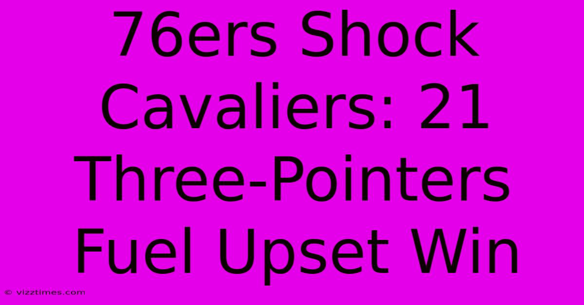 76ers Shock Cavaliers: 21 Three-Pointers Fuel Upset Win