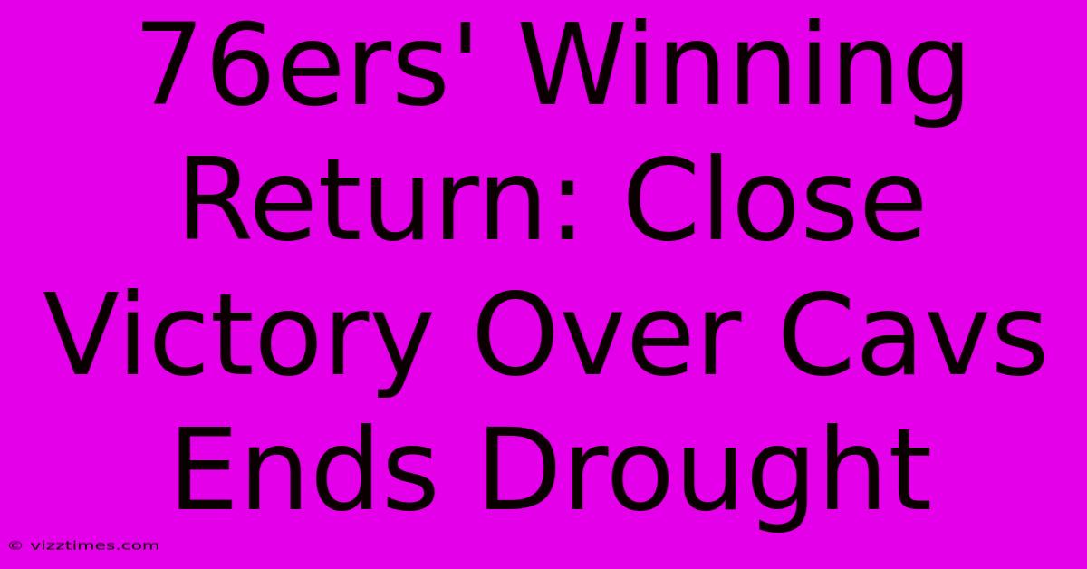 76ers' Winning Return: Close Victory Over Cavs Ends Drought