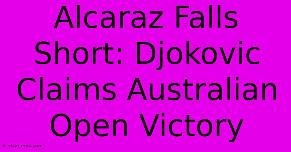 Alcaraz Falls Short: Djokovic Claims Australian Open Victory