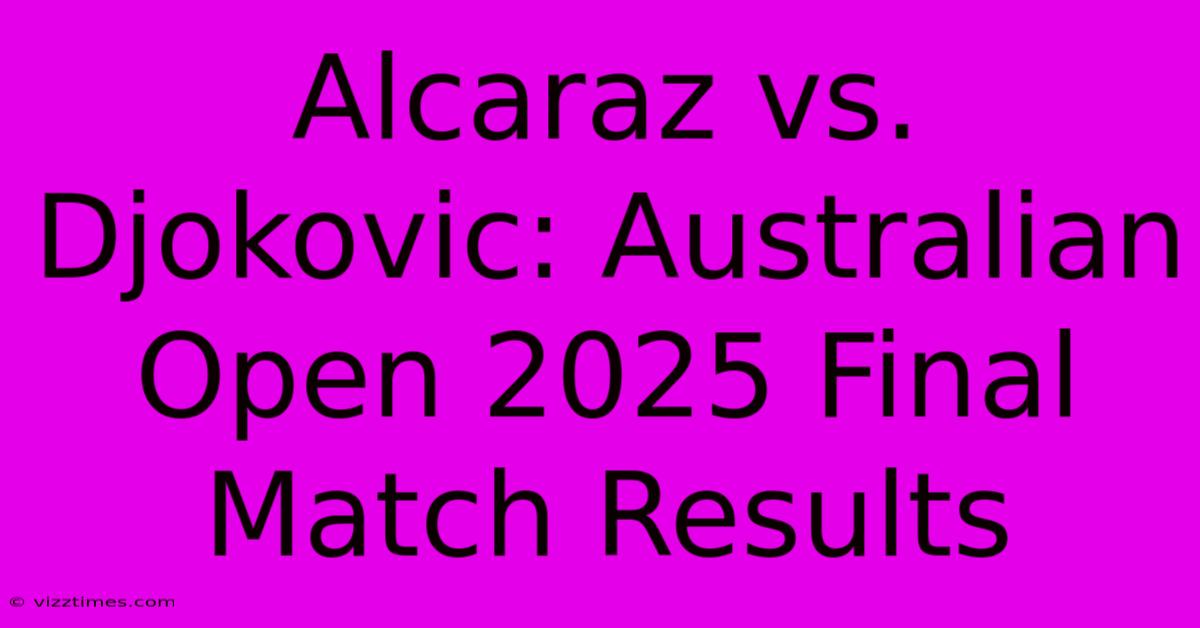 Alcaraz Vs. Djokovic: Australian Open 2025 Final Match Results