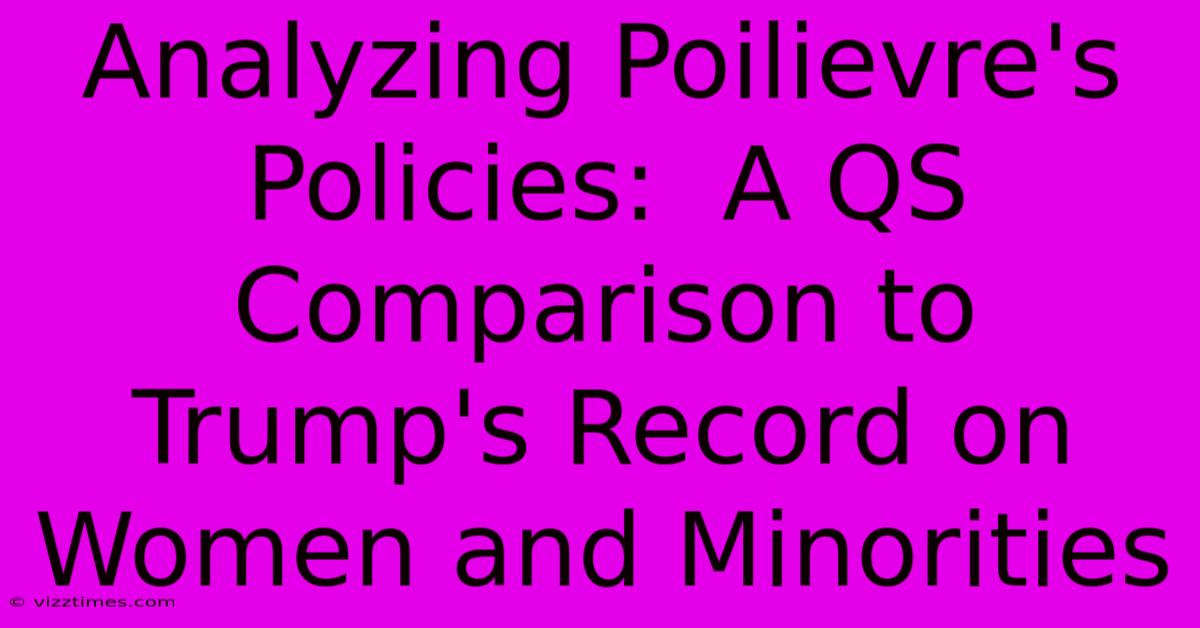 Analyzing Poilievre's Policies:  A QS Comparison To Trump's Record On Women And Minorities