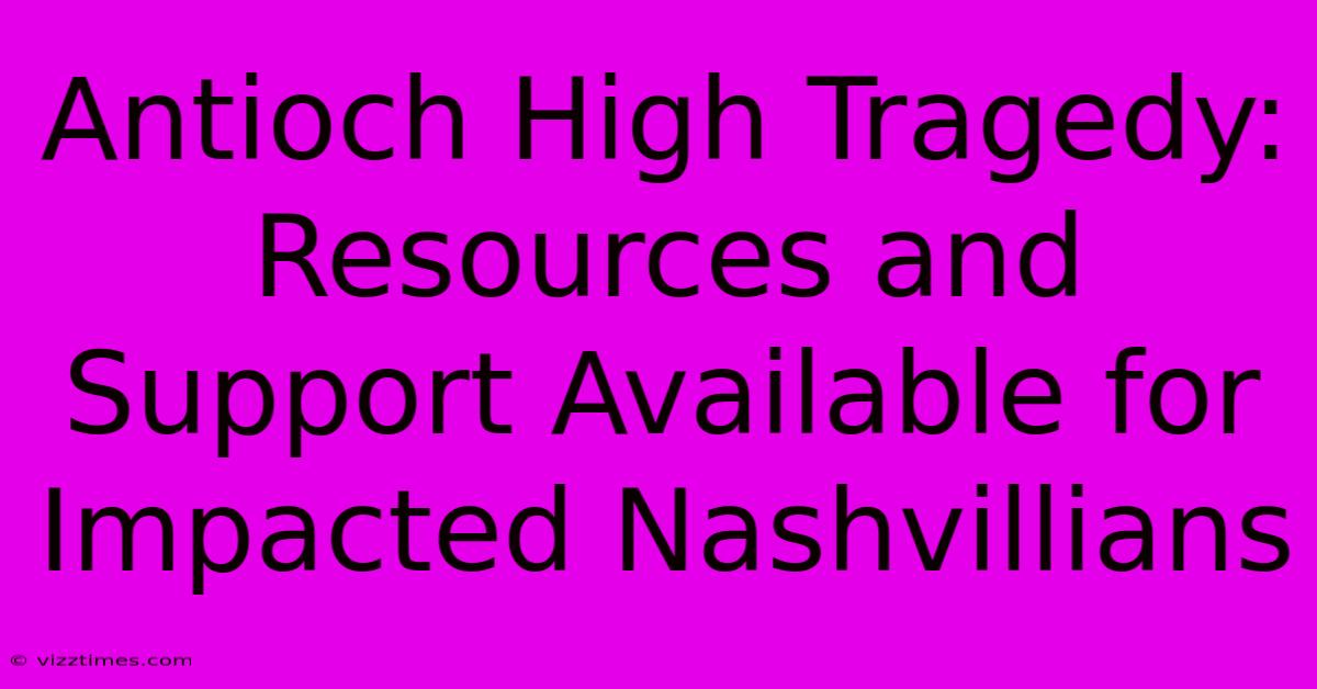 Antioch High Tragedy: Resources And Support Available For Impacted Nashvillians