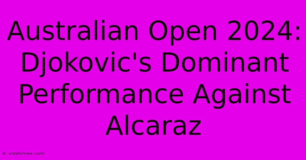 Australian Open 2024: Djokovic's Dominant Performance Against Alcaraz