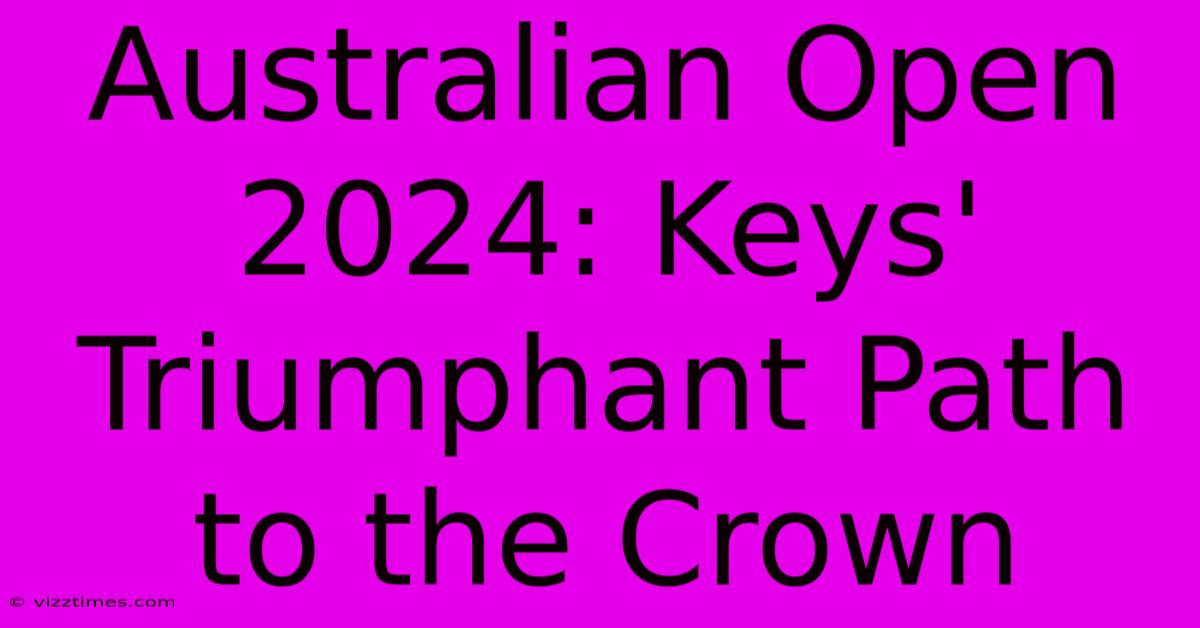 Australian Open 2024: Keys' Triumphant Path To The Crown