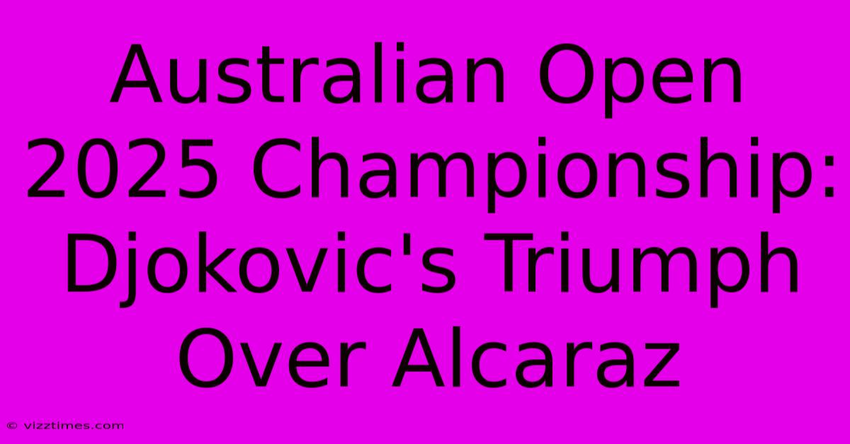 Australian Open 2025 Championship: Djokovic's Triumph Over Alcaraz