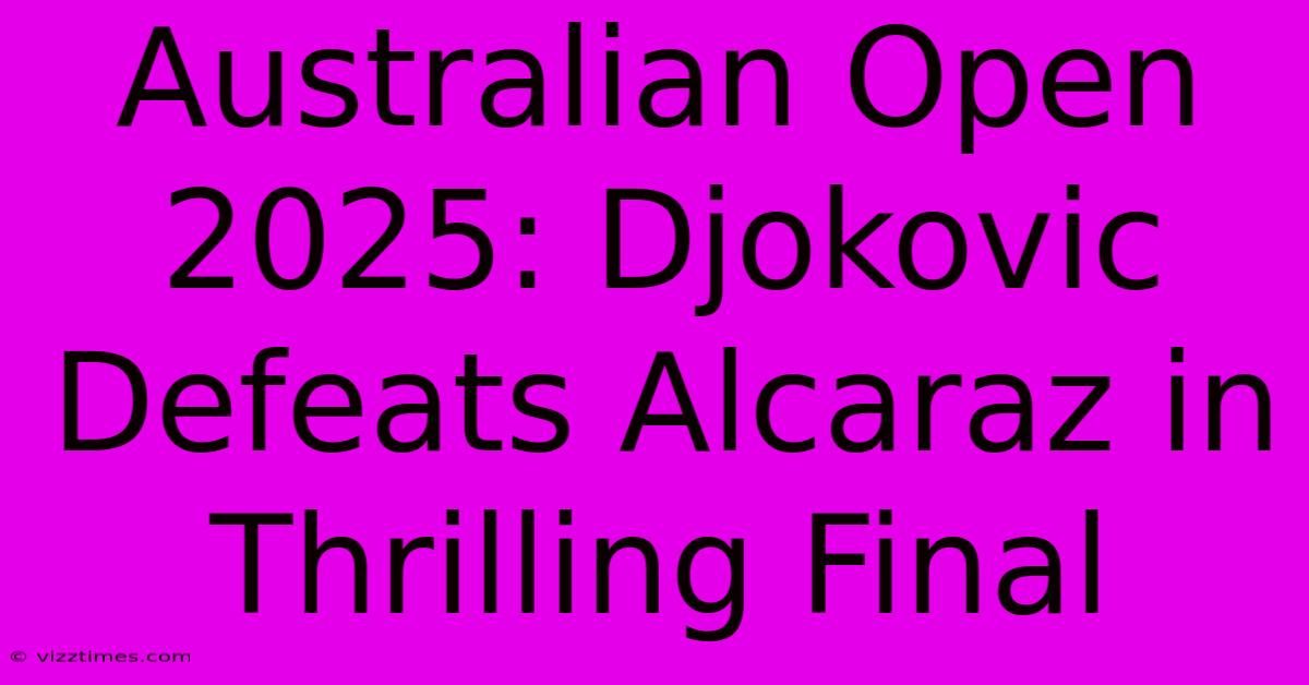 Australian Open 2025: Djokovic Defeats Alcaraz In Thrilling Final