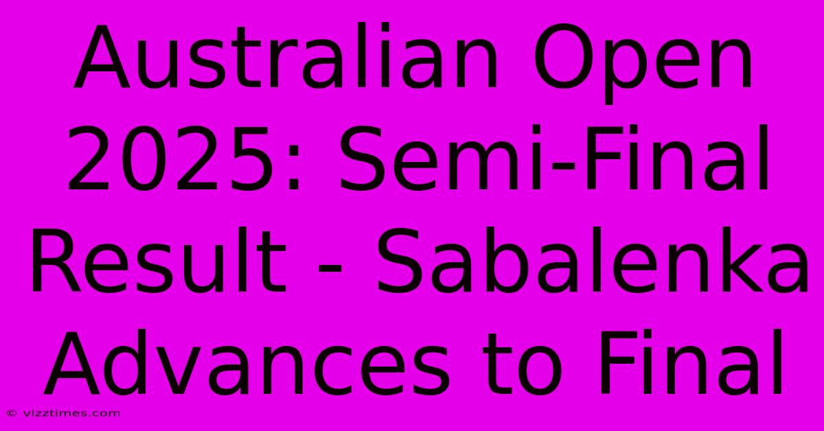 Australian Open 2025: Semi-Final Result - Sabalenka Advances To Final