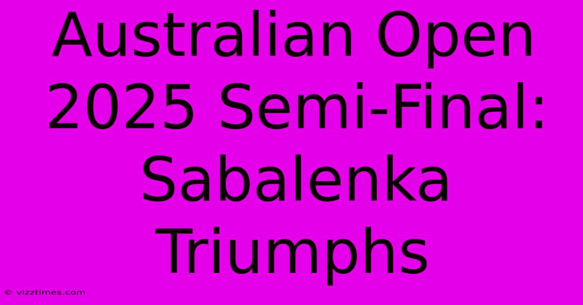 Australian Open 2025 Semi-Final: Sabalenka Triumphs