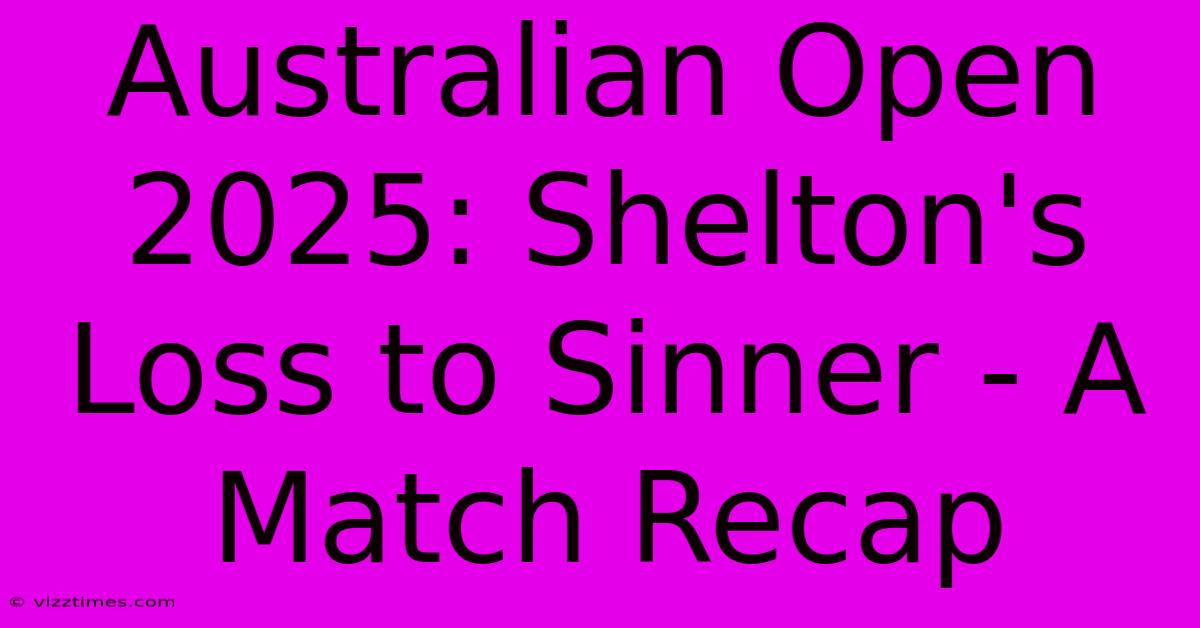 Australian Open 2025: Shelton's Loss To Sinner - A Match Recap