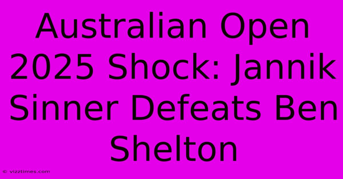 Australian Open 2025 Shock: Jannik Sinner Defeats Ben Shelton