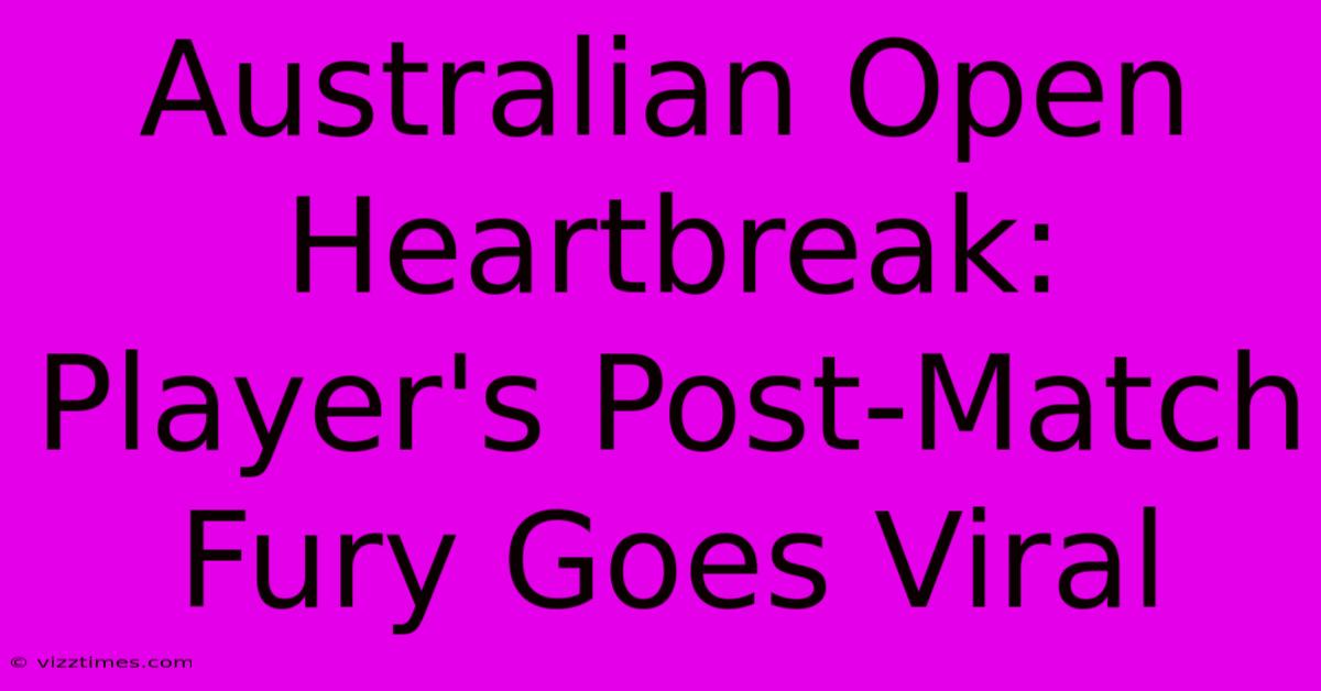 Australian Open Heartbreak: Player's Post-Match Fury Goes Viral