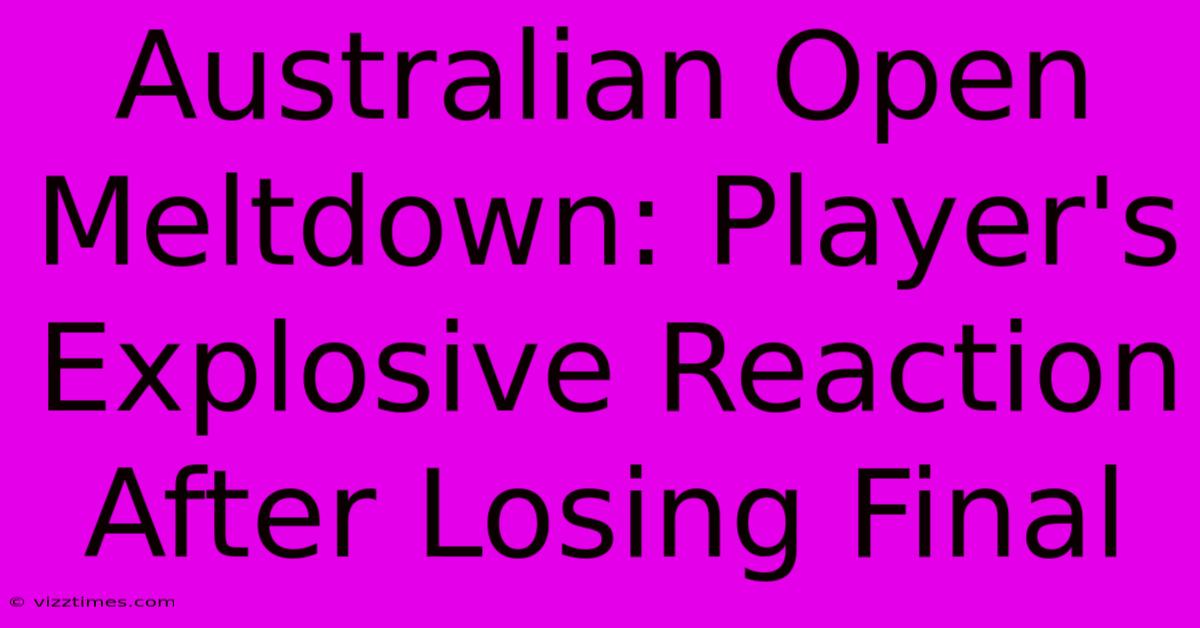 Australian Open Meltdown: Player's Explosive Reaction After Losing Final