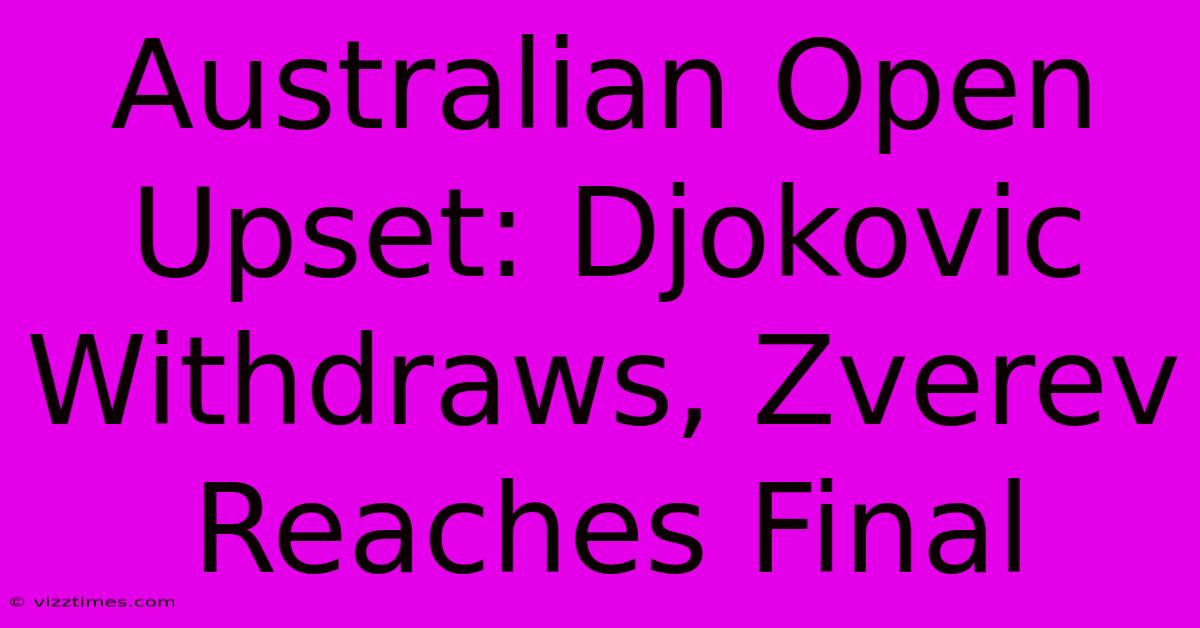 Australian Open Upset: Djokovic Withdraws, Zverev Reaches Final