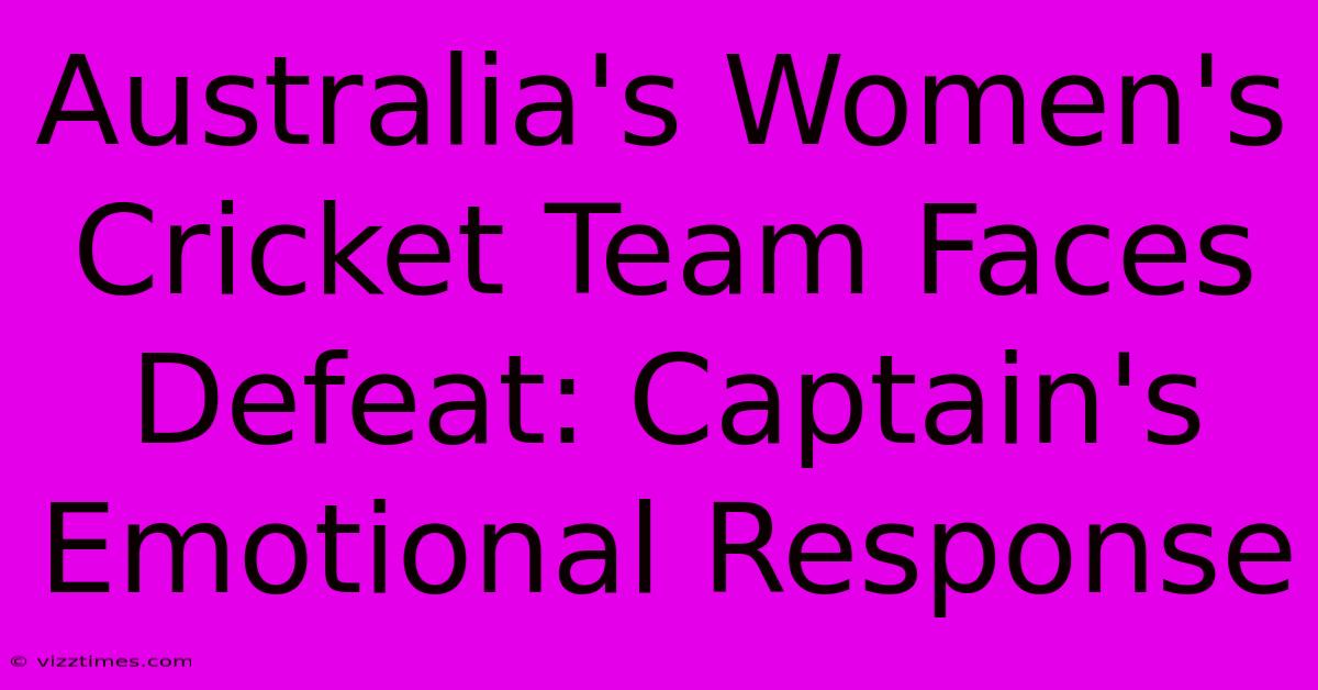 Australia's Women's Cricket Team Faces Defeat: Captain's Emotional Response