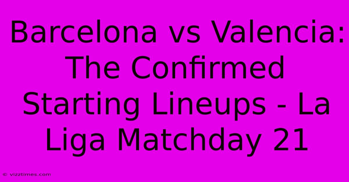 Barcelona Vs Valencia: The Confirmed Starting Lineups - La Liga Matchday 21