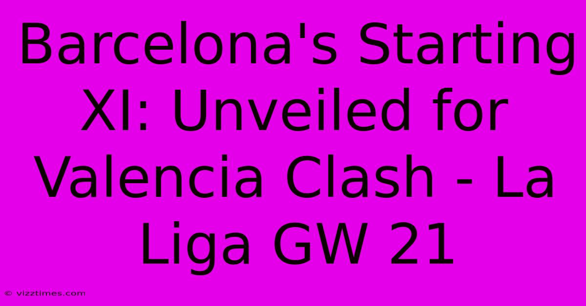 Barcelona's Starting XI: Unveiled For Valencia Clash - La Liga GW 21