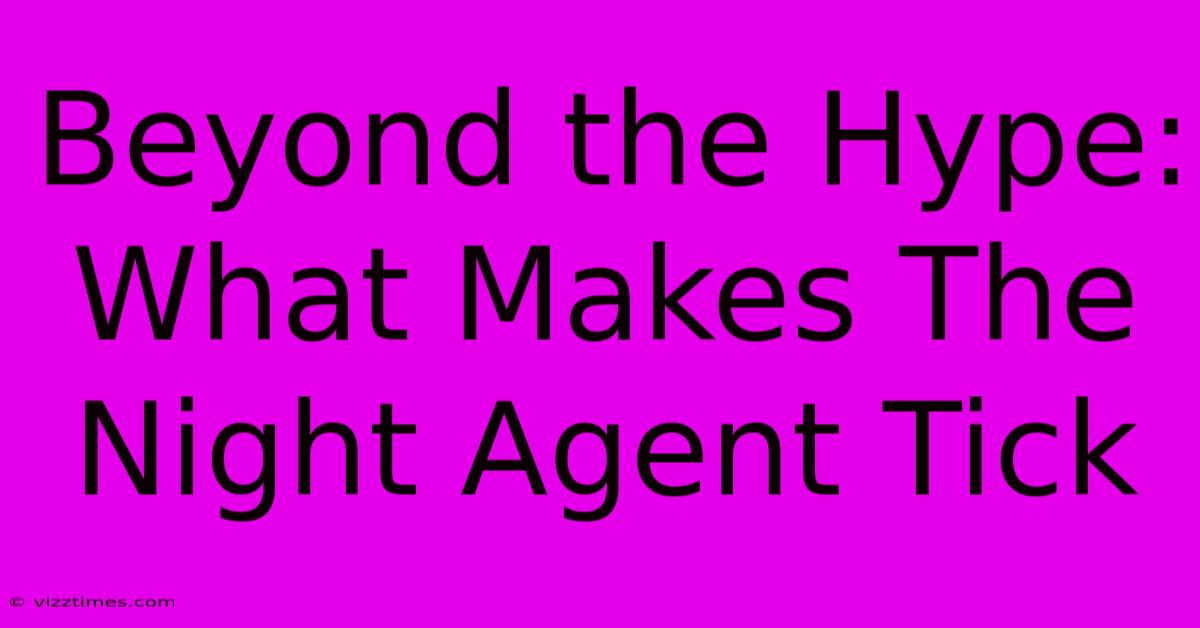 Beyond The Hype: What Makes The Night Agent Tick