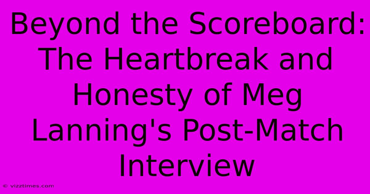 Beyond The Scoreboard:  The Heartbreak And Honesty Of Meg Lanning's Post-Match Interview