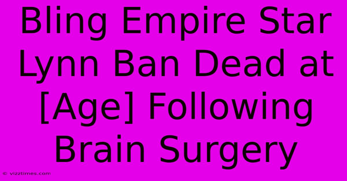 Bling Empire Star Lynn Ban Dead At [Age] Following Brain Surgery