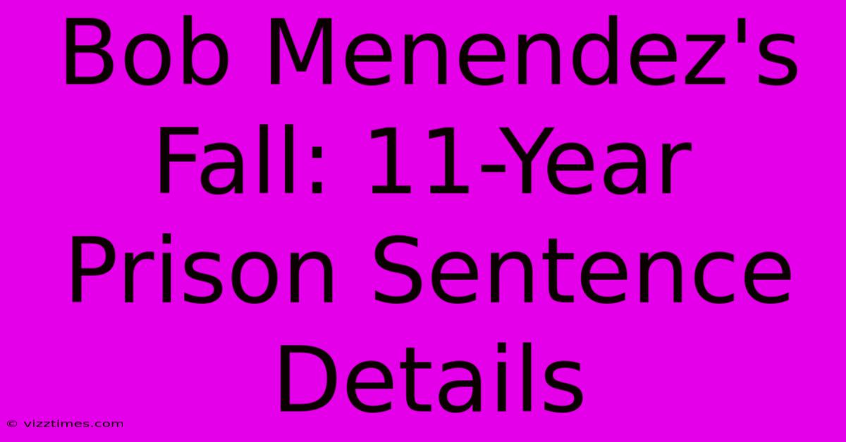 Bob Menendez's Fall: 11-Year Prison Sentence Details