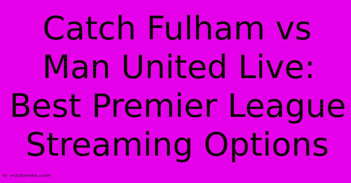 Catch Fulham Vs Man United Live: Best Premier League Streaming Options