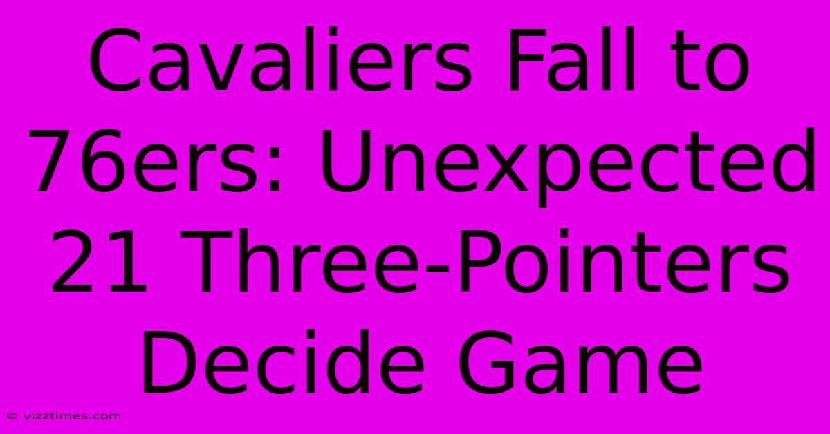 Cavaliers Fall To 76ers: Unexpected 21 Three-Pointers Decide Game