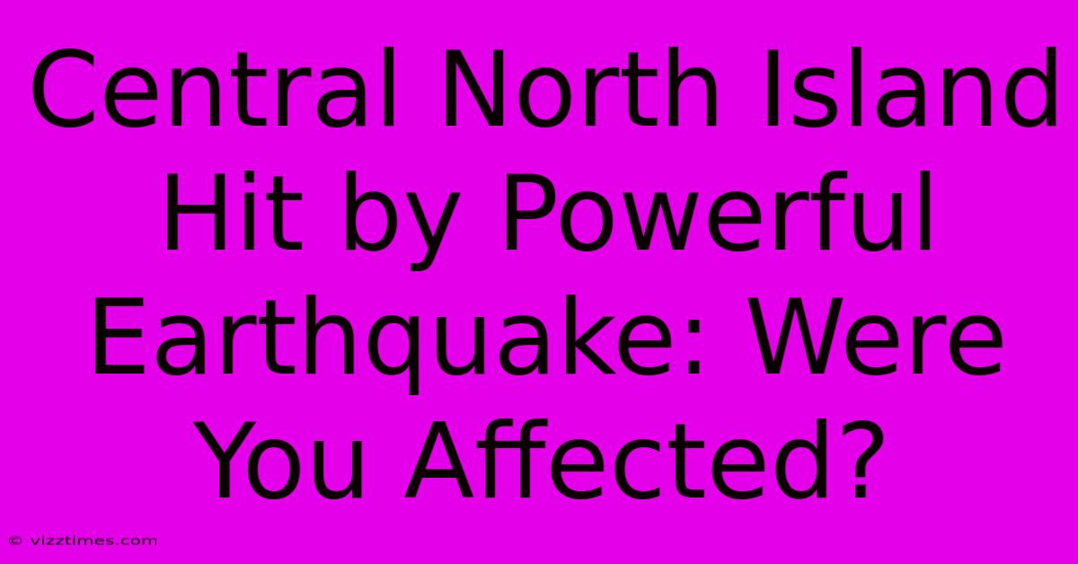 Central North Island Hit By Powerful Earthquake: Were You Affected?