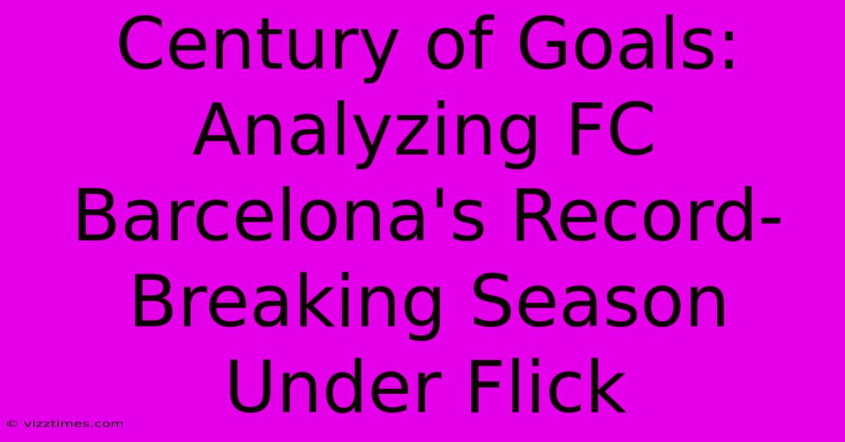 Century Of Goals:  Analyzing FC Barcelona's Record-Breaking Season Under Flick