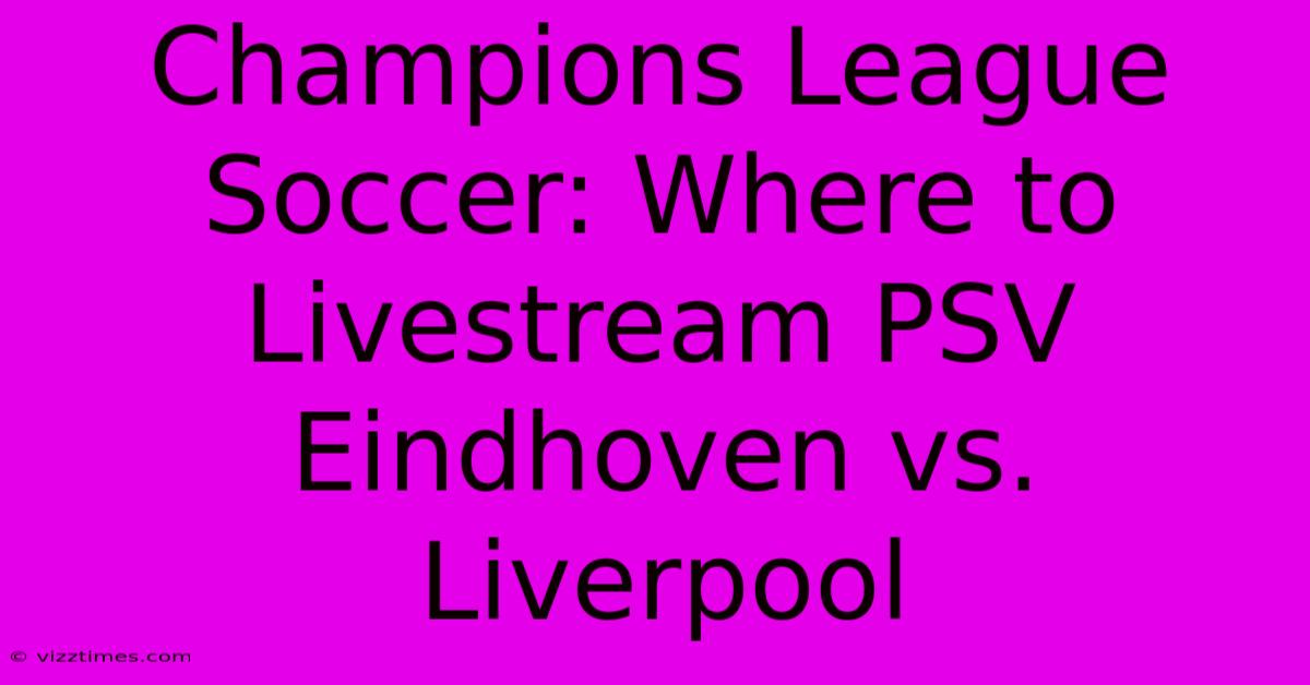 Champions League Soccer: Where To Livestream PSV Eindhoven Vs. Liverpool