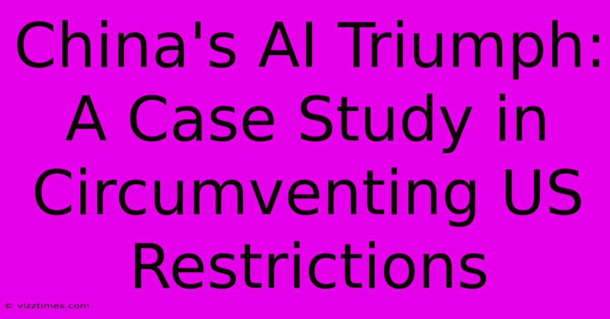 China's AI Triumph:  A Case Study In Circumventing US Restrictions