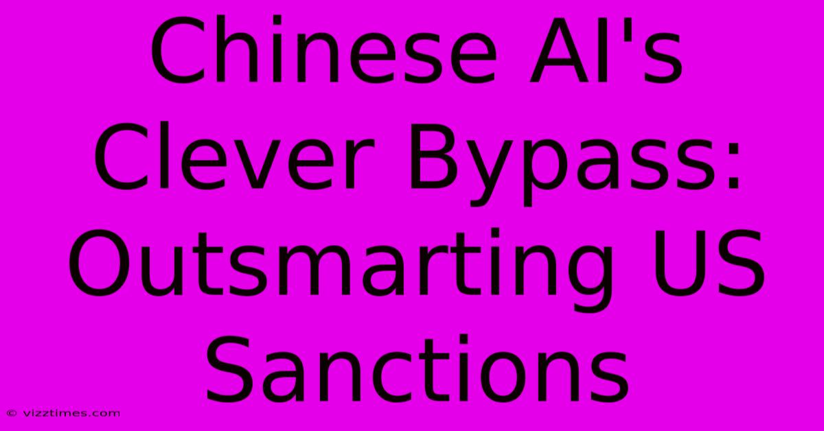 Chinese AI's Clever Bypass: Outsmarting US Sanctions