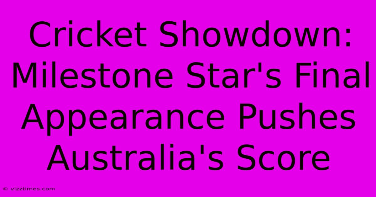 Cricket Showdown: Milestone Star's Final Appearance Pushes Australia's Score