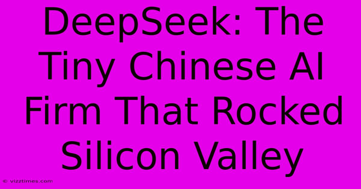 DeepSeek: The Tiny Chinese AI Firm That Rocked Silicon Valley