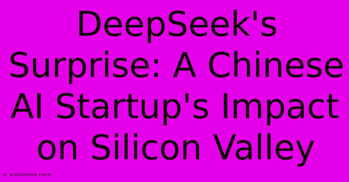 DeepSeek's Surprise: A Chinese AI Startup's Impact On Silicon Valley