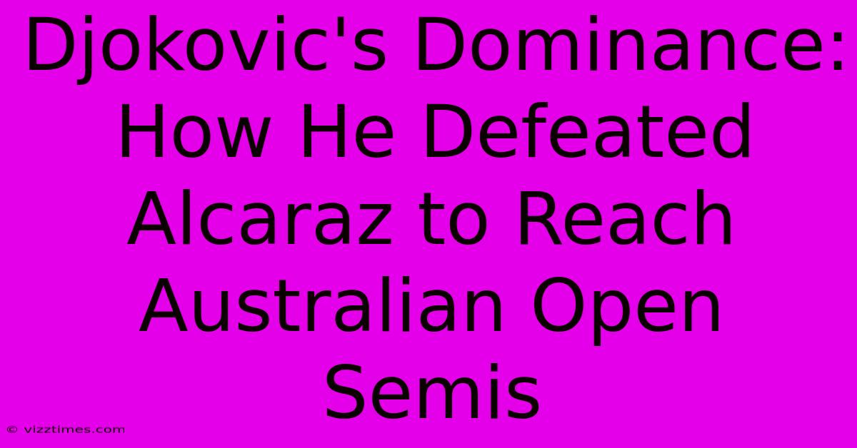 Djokovic's Dominance: How He Defeated Alcaraz To Reach Australian Open Semis