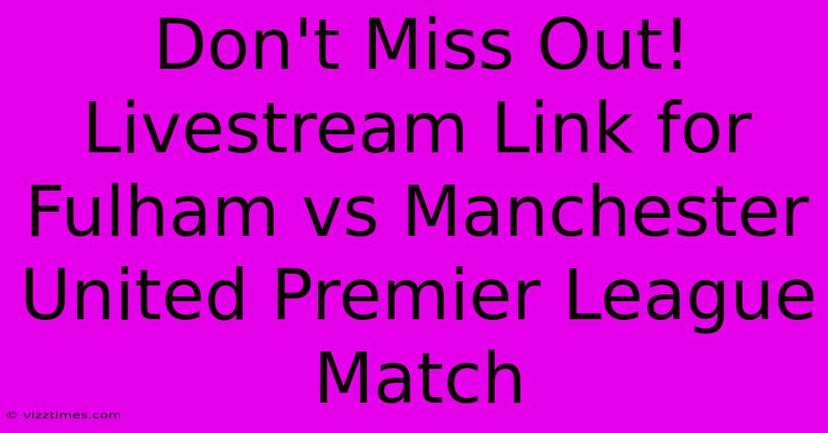 Don't Miss Out!  Livestream Link For Fulham Vs Manchester United Premier League Match