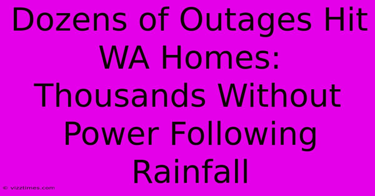 Dozens Of Outages Hit WA Homes: Thousands Without Power Following Rainfall