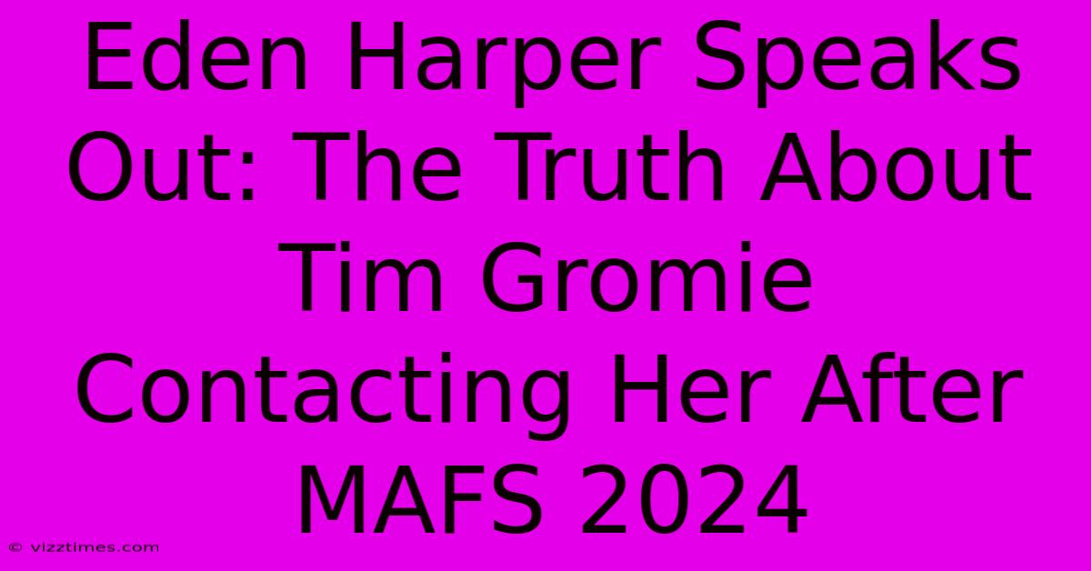 Eden Harper Speaks Out: The Truth About Tim Gromie Contacting Her After MAFS 2024