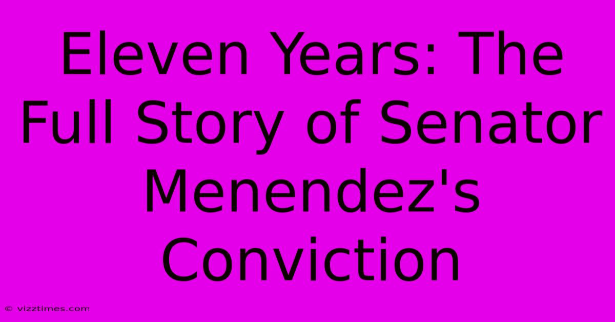 Eleven Years: The Full Story Of Senator Menendez's Conviction