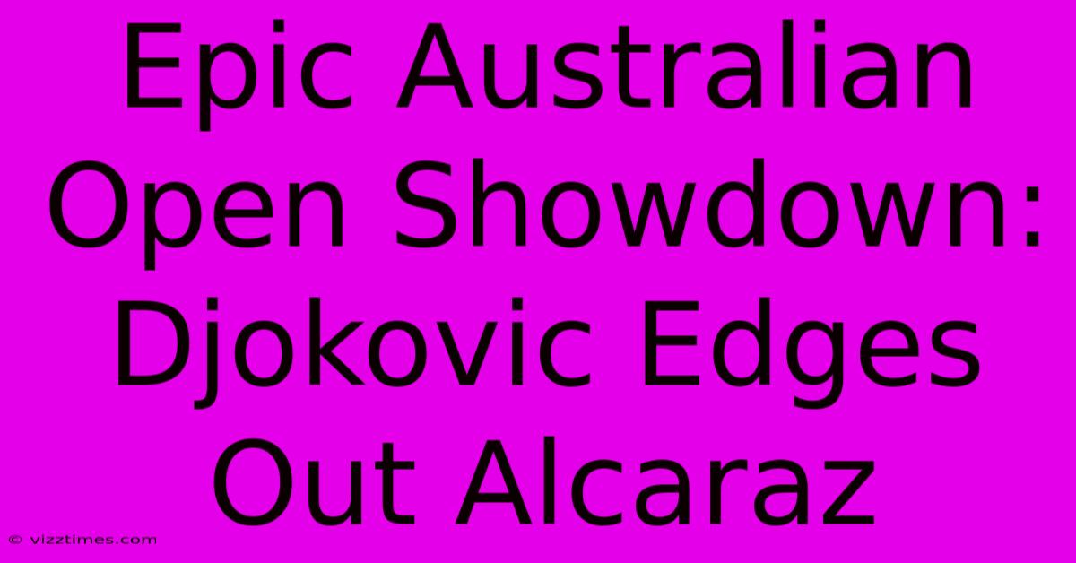 Epic Australian Open Showdown: Djokovic Edges Out Alcaraz