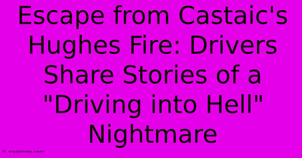 Escape From Castaic's Hughes Fire: Drivers Share Stories Of A 