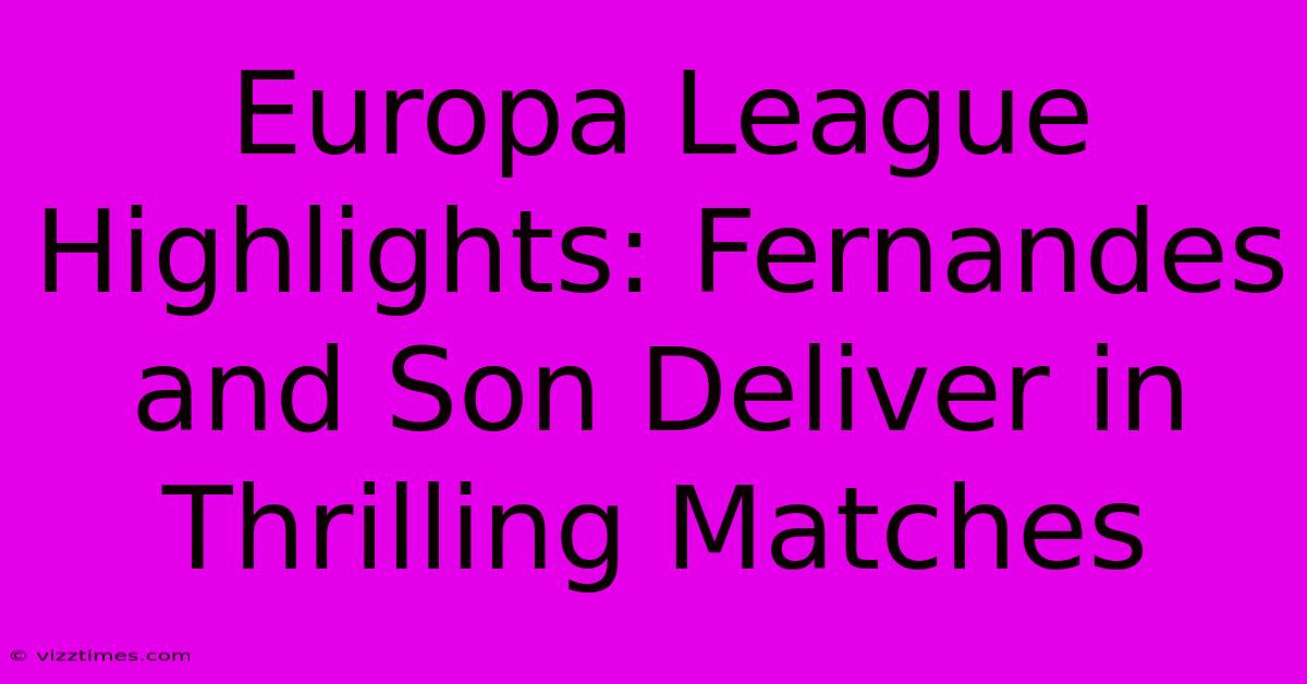 Europa League Highlights: Fernandes And Son Deliver In Thrilling Matches